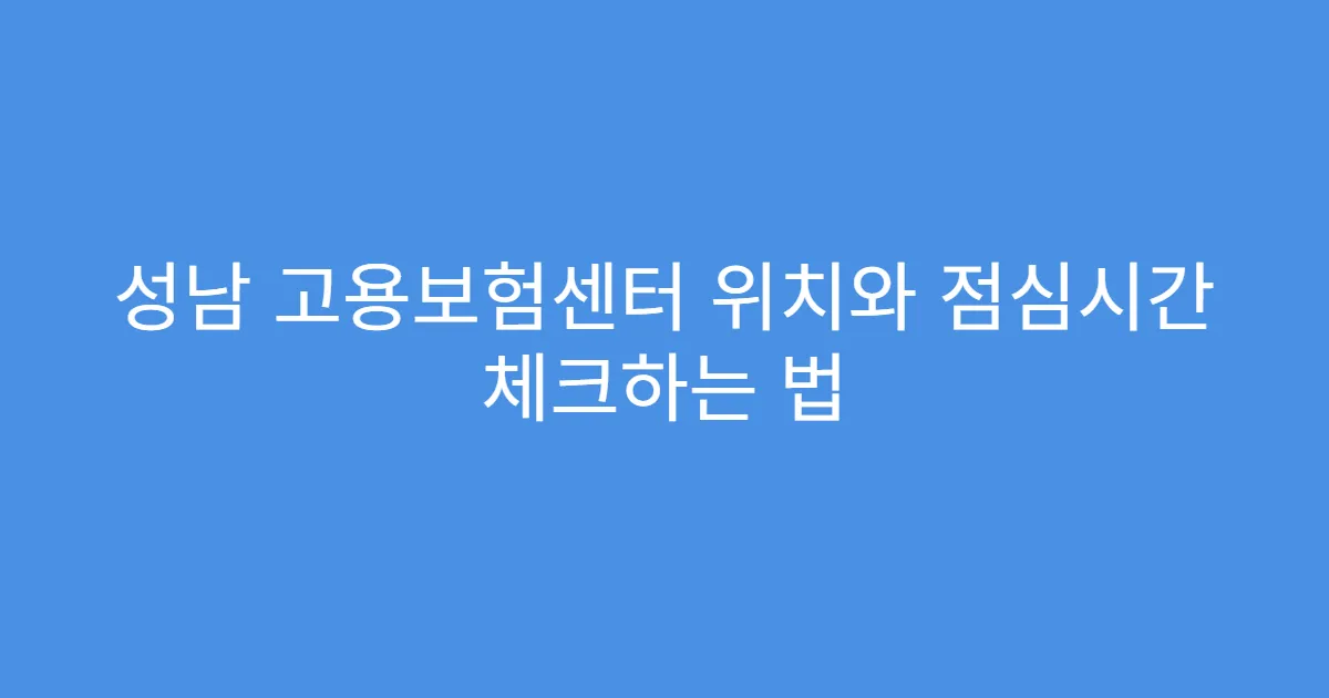 성남 고용보험센터 위치와 점심시간 체크하는 법