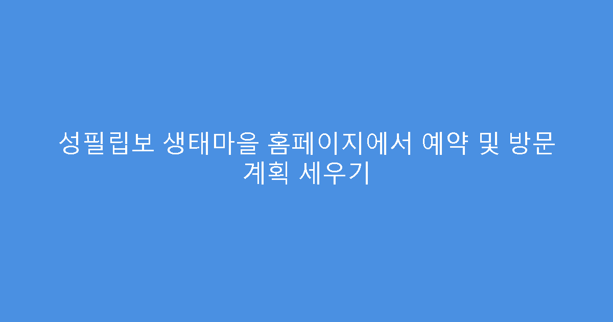 성필립보 생태마을 홈페이지에서 예약 및 방문 계획 세우기
