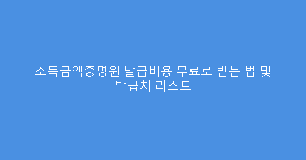 소득금액증명원 발급비용 무료로 받는 법 및 발급처 리스트