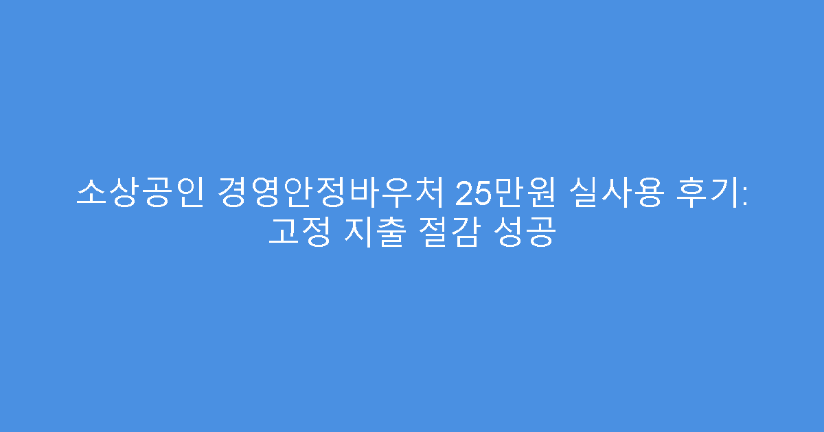 소상공인 경영안정바우처 25만원 실사용 후기: 고정 지출 절감 성공