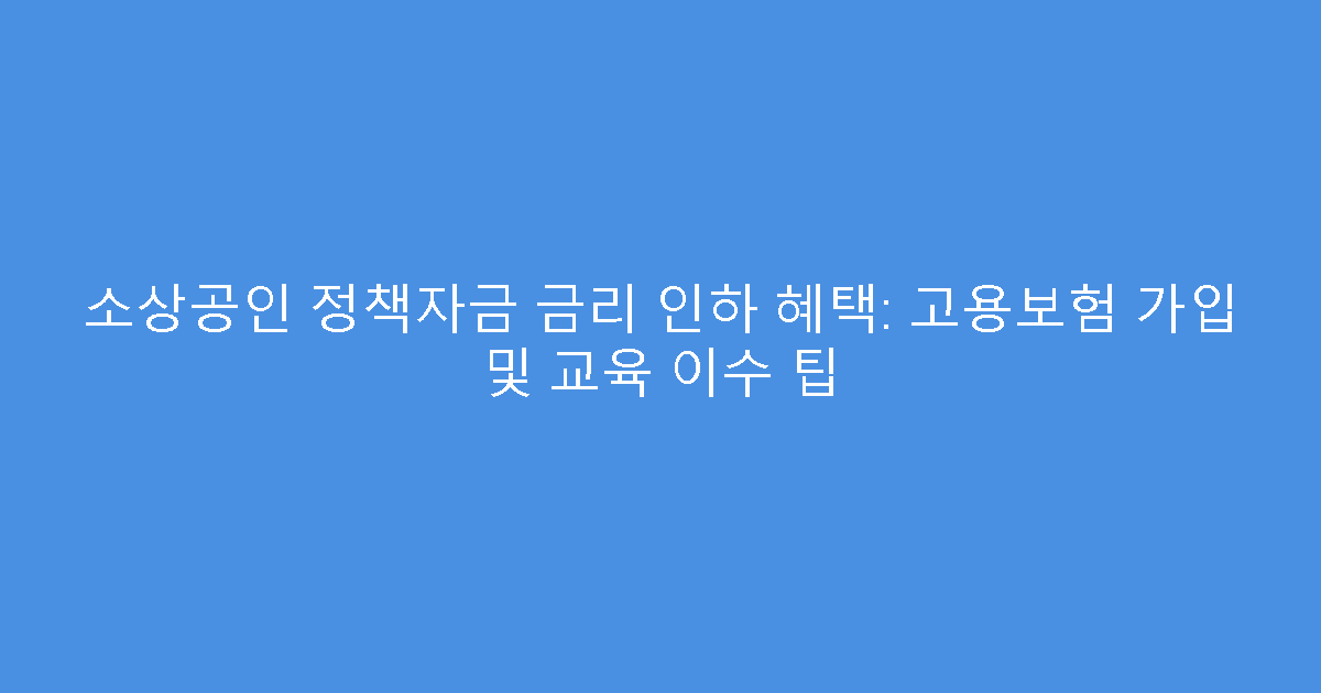 소상공인 정책자금 금리 인하 혜택: 고용보험 가입 및 교육 이수 팁