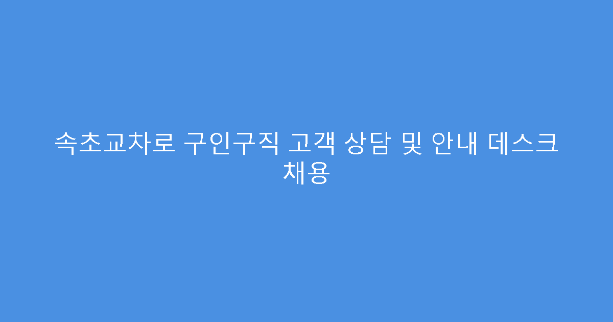 속초교차로 구인구직 고객 상담 및 안내 데스크 채용