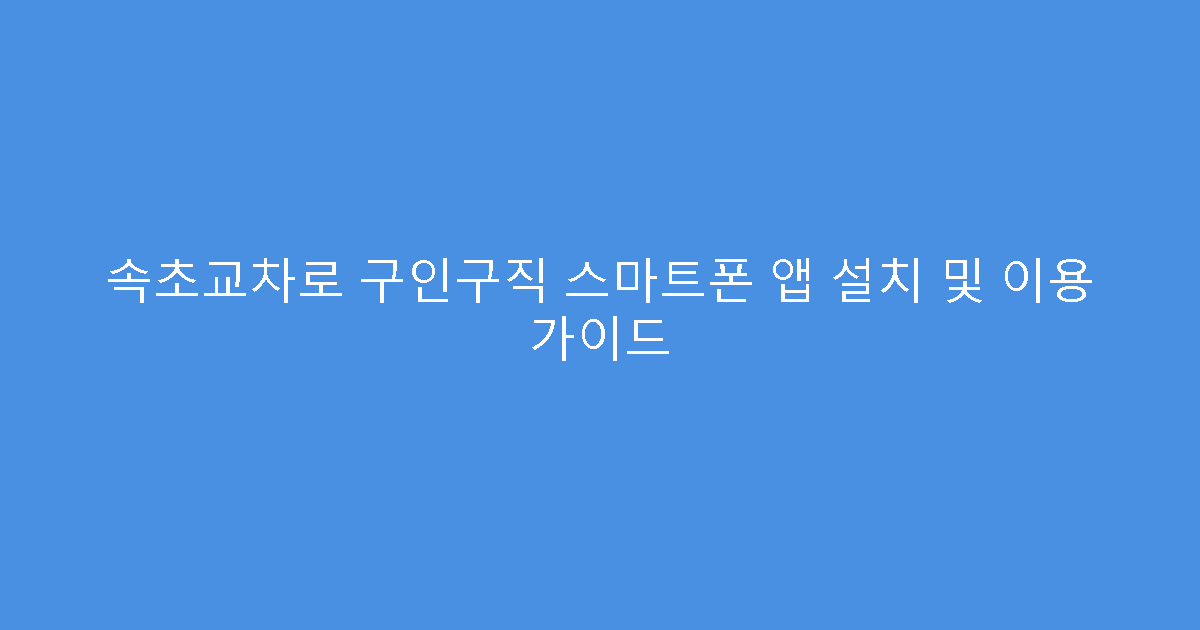 속초교차로 구인구직 스마트폰 앱 설치 및 이용 가이드