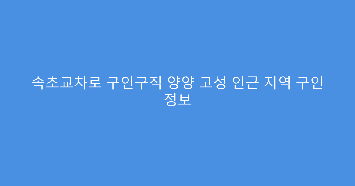 속초교차로 구인구직 양양 고성 인근 지역 구인 정보