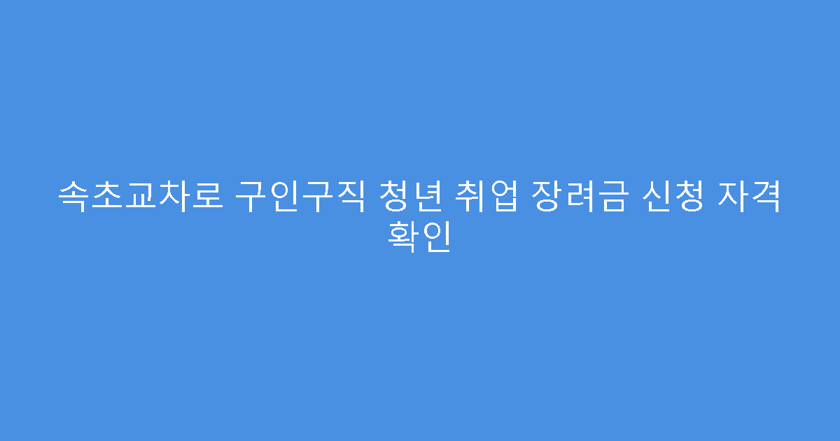속초교차로 구인구직 청년 취업 장려금 신청 자격 확인