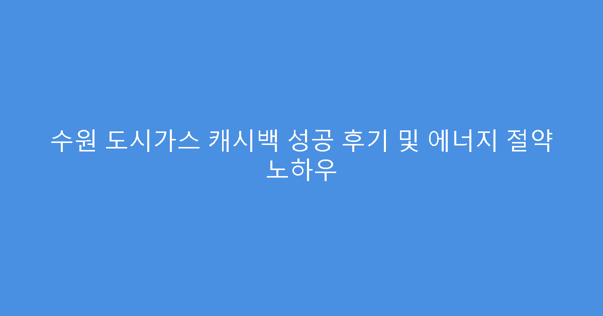수원 도시가스 캐시백 성공 후기 및 에너지 절약 노하우