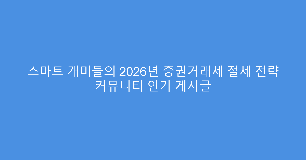 스마트 개미들의 2026년 증권거래세 절세 전략 커뮤니티 인기 게시글