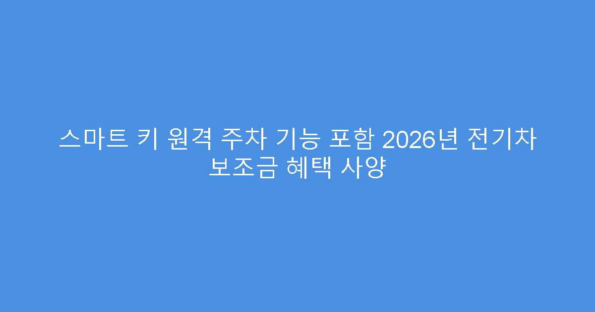 스마트 키 원격 주차 기능 포함 2026년 전기차 보조금 혜택 사양
