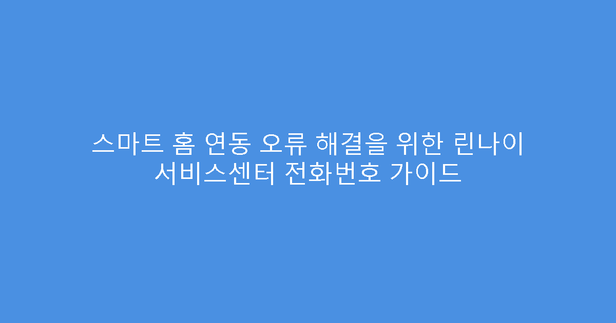스마트 홈 연동 오류 해결을 위한 린나이 서비스센터 전화번호 가이드