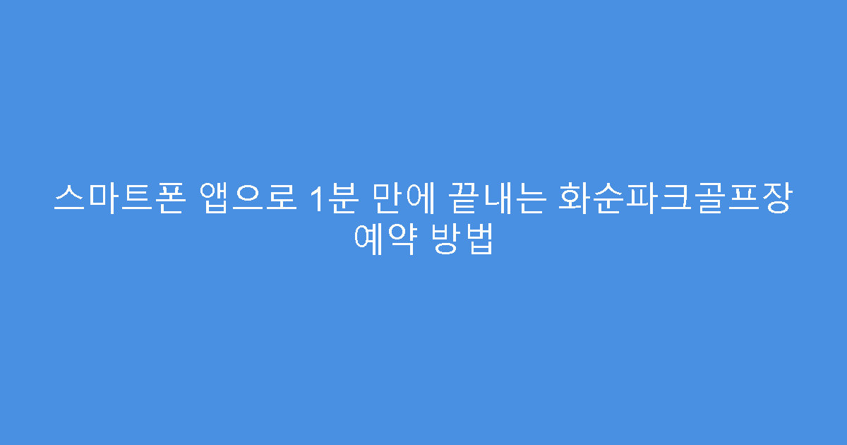 스마트폰 앱으로 1분 만에 끝내는 화순파크골프장 예약 방법