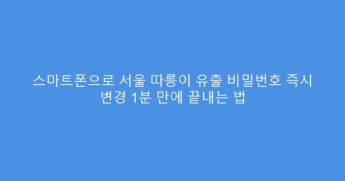 스마트폰으로 서울 따릉이 유출 비밀번호 즉시 변경 1분 만에 끝내는 법
