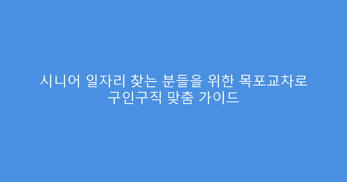 시니어 일자리 찾는 분들을 위한 목포교차로 구인구직 맞춤 가이드