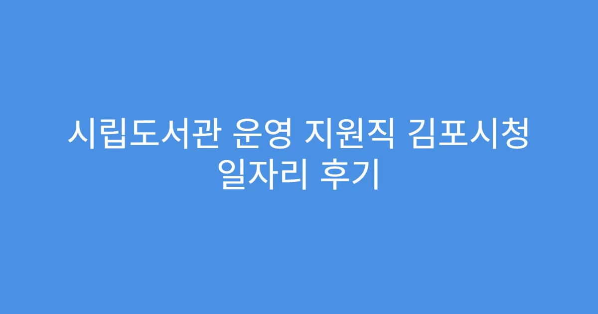 시립도서관 운영 지원직 김포시청 일자리 후기