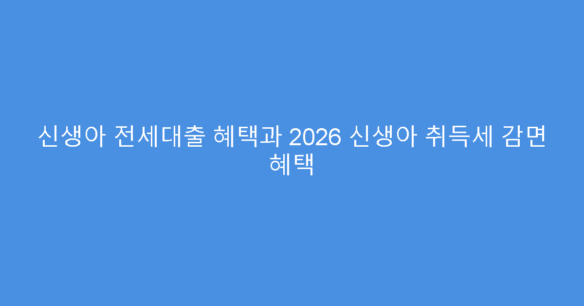 신생아 전세대출 혜택과 2026 신생아 취득세 감면 혜택