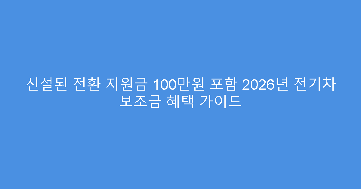 신설된 전환 지원금 100만원 포함 2026년 전기차 보조금 혜택 가이드