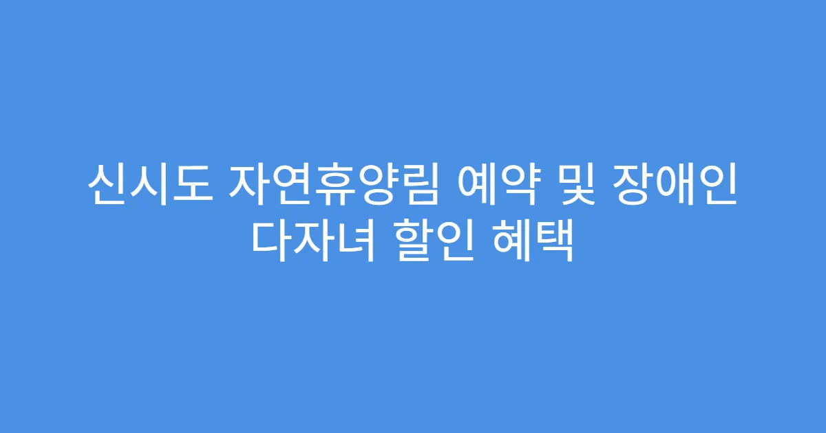 신시도 자연휴양림 예약 및 장애인 다자녀 할인 혜택