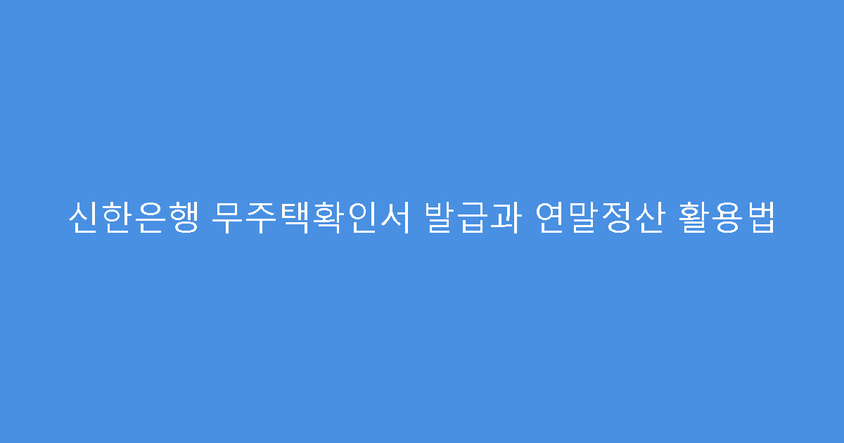 신한은행 무주택확인서 발급과 연말정산 활용법
