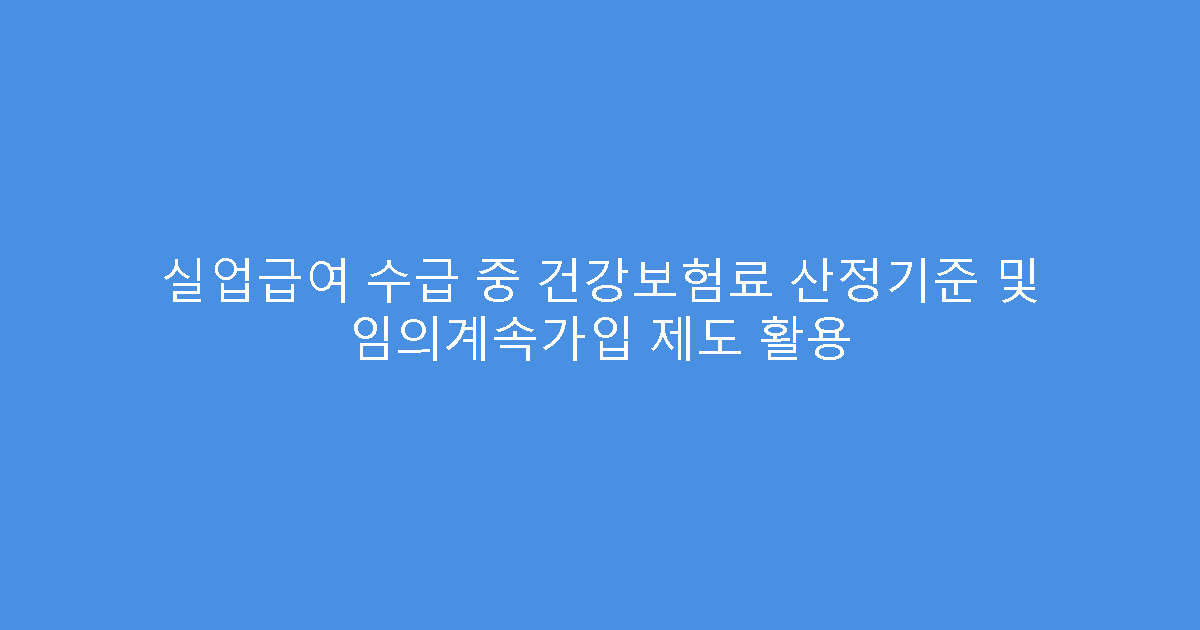 실업급여 수급 중 건강보험료 산정기준 및 임의계속가입 제도 활용