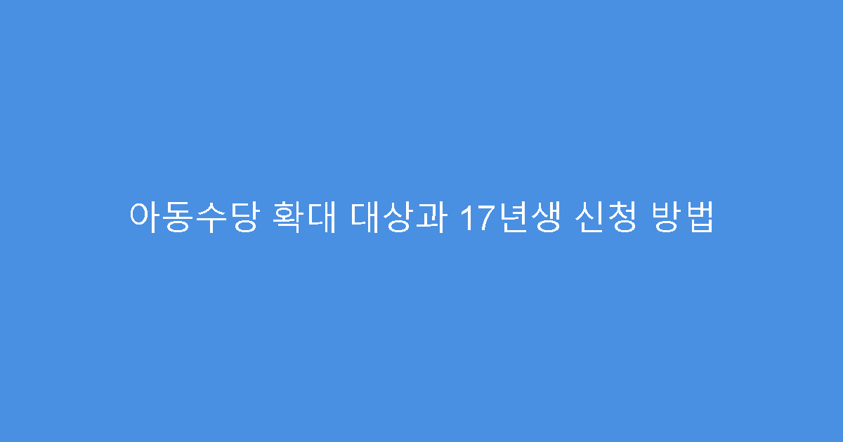 아동수당 확대 대상과 17년생 신청 방법