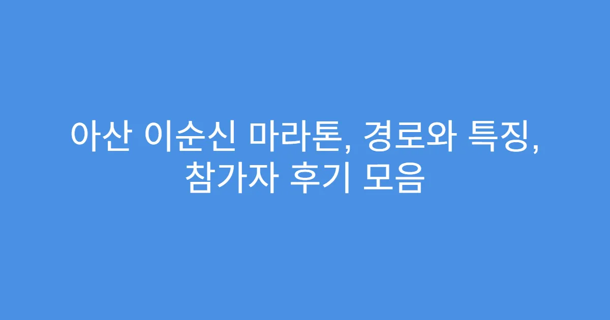 아산 이순신 마라톤, 경로와 특징, 참가자 후기 모음