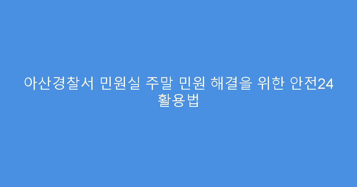아산경찰서 민원실 주말 민원 해결을 위한 안전24 활용법