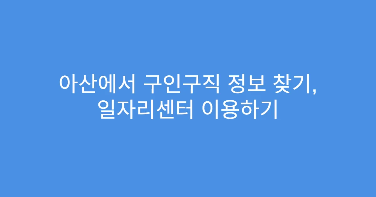 아산에서 구인구직 정보 찾기, 일자리센터 이용하기