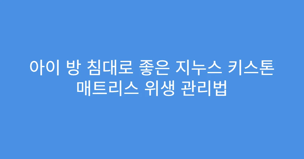 아이 방 침대로 좋은 지누스 키스톤 매트리스 위생 관리법