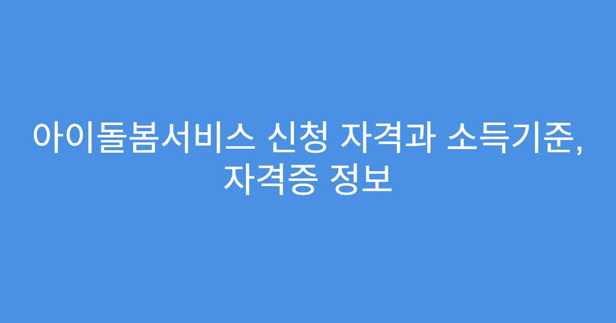 아이돌봄서비스 신청 자격과 소득기준, 자격증 정보