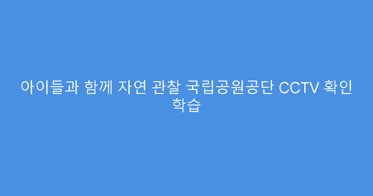 아이들과 함께 자연 관찰 국립공원공단 CCTV 확인 학습