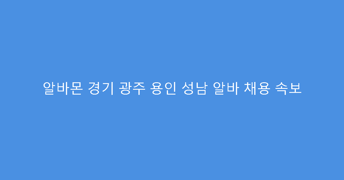 알바몬 경기 광주 용인 성남 알바 채용 속보
