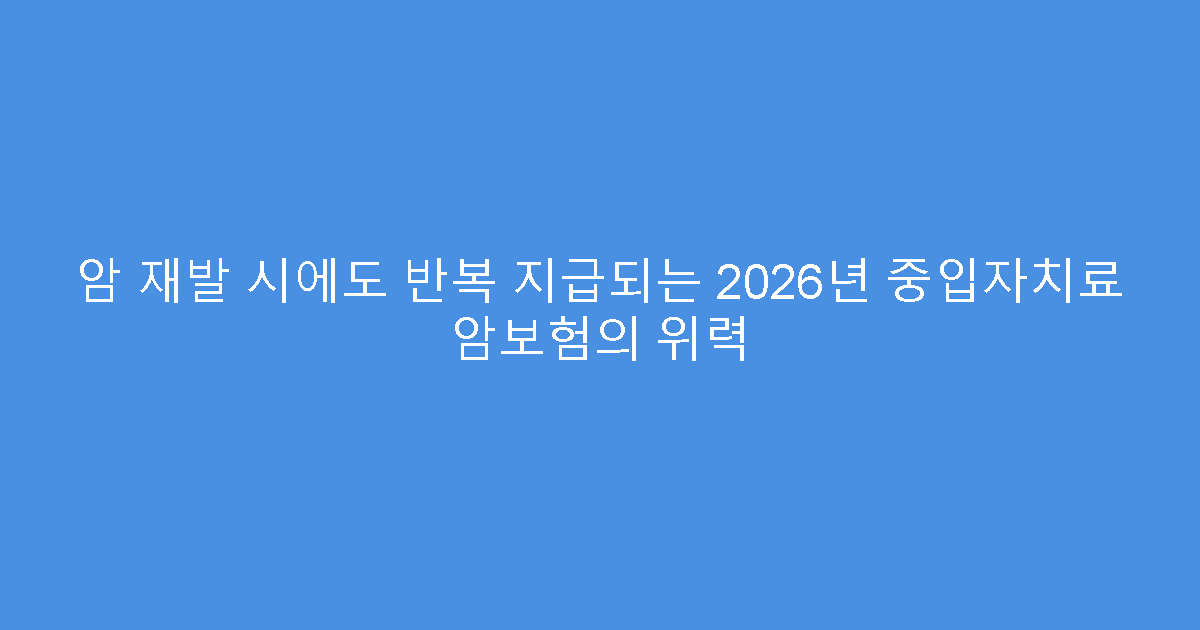 암 재발 시에도 반복 지급되는 2026년 중입자치료 암보험의 위력