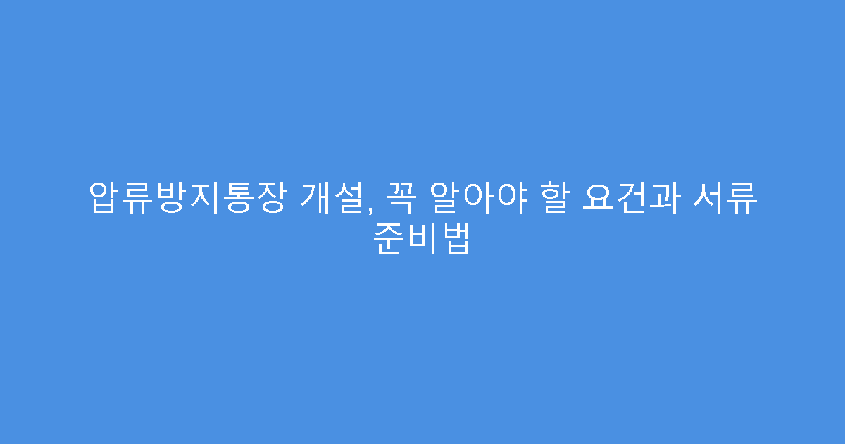 압류방지통장 개설, 꼭 알아야 할 요건과 서류 준비법