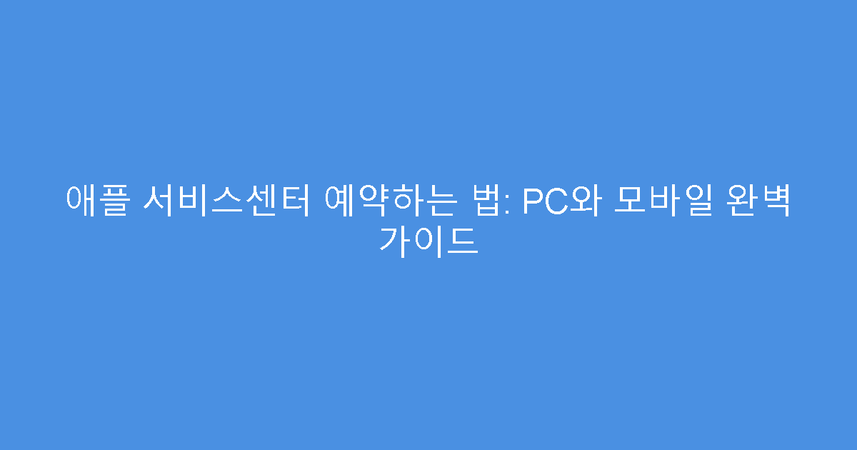 애플 서비스센터 예약하는 법: PC와 모바일 완벽 가이드