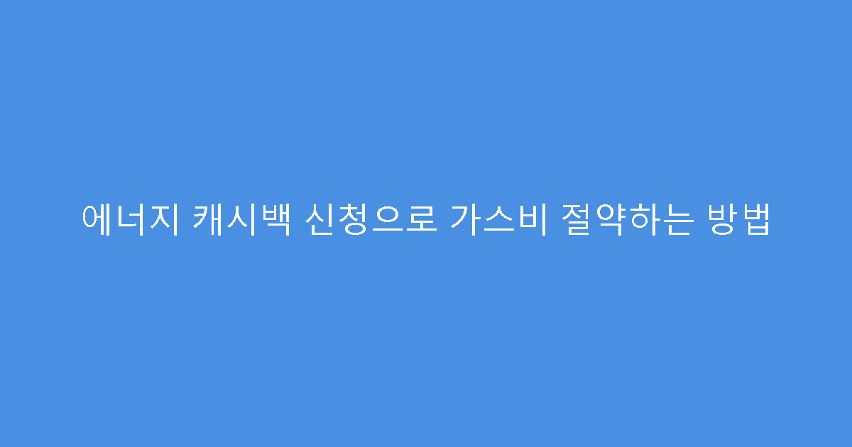 에너지 캐시백 신청으로 가스비 절약하는 방법