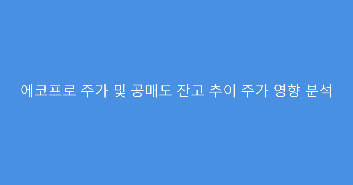에코프로 주가 및 공매도 잔고 추이 주가 영향 분석