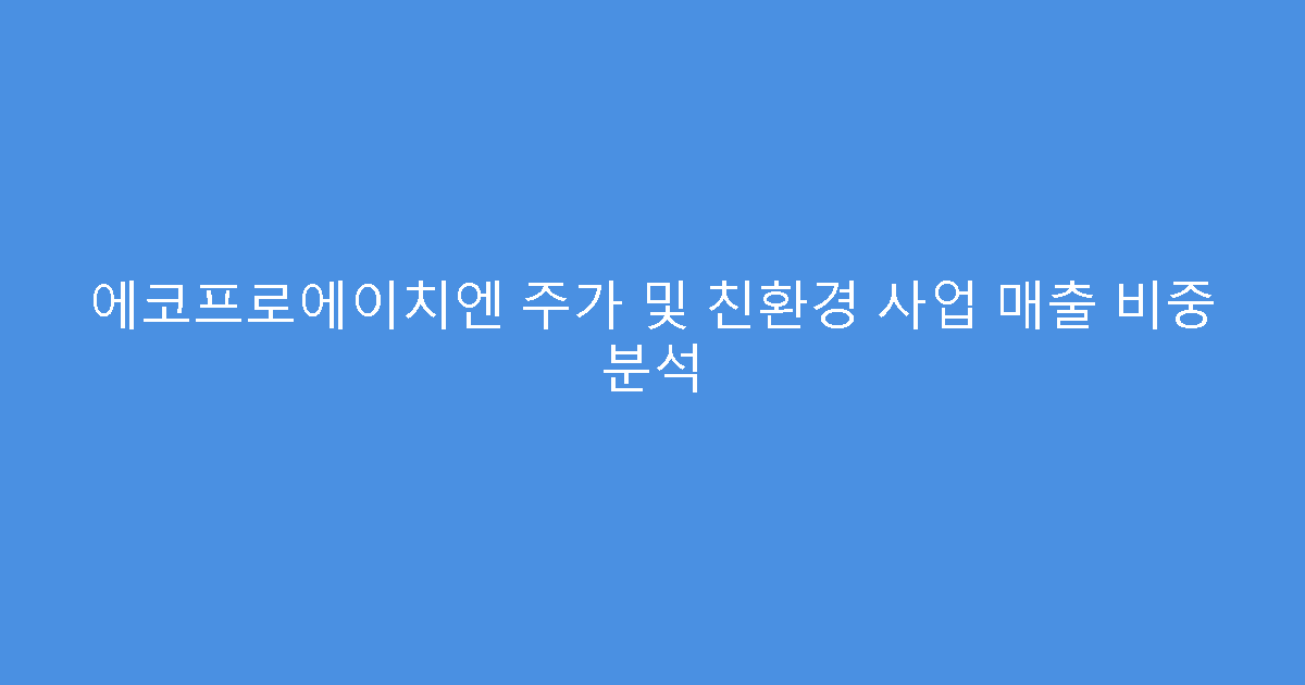 에코프로에이치엔 주가 및 친환경 사업 매출 비중 분석