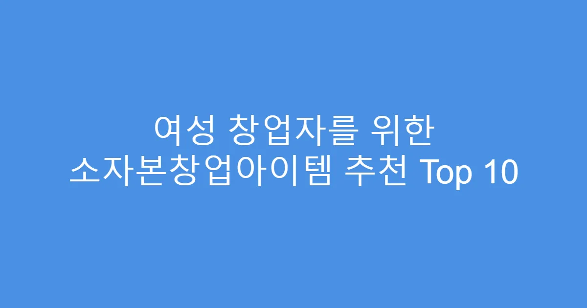 여성 창업자를 위한 소자본창업아이템 추천 Top 10