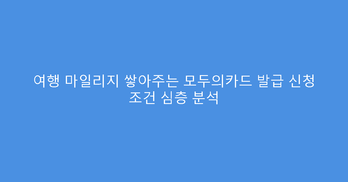 여행 마일리지 쌓아주는 모두의카드 발급 신청 조건 심층 분석