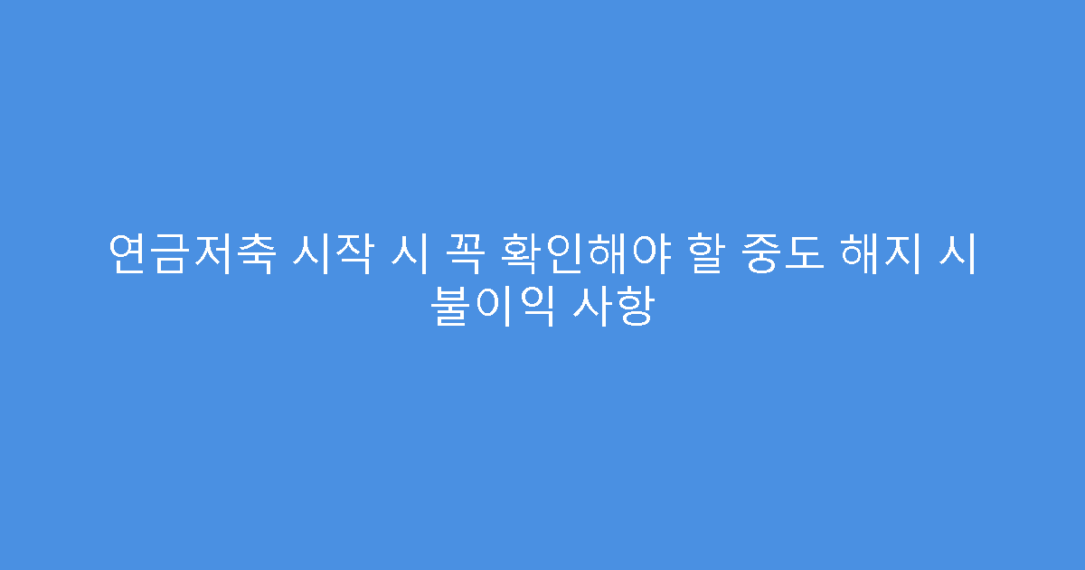 연금저축 시작 시 꼭 확인해야 할 중도 해지 시 불이익 사항