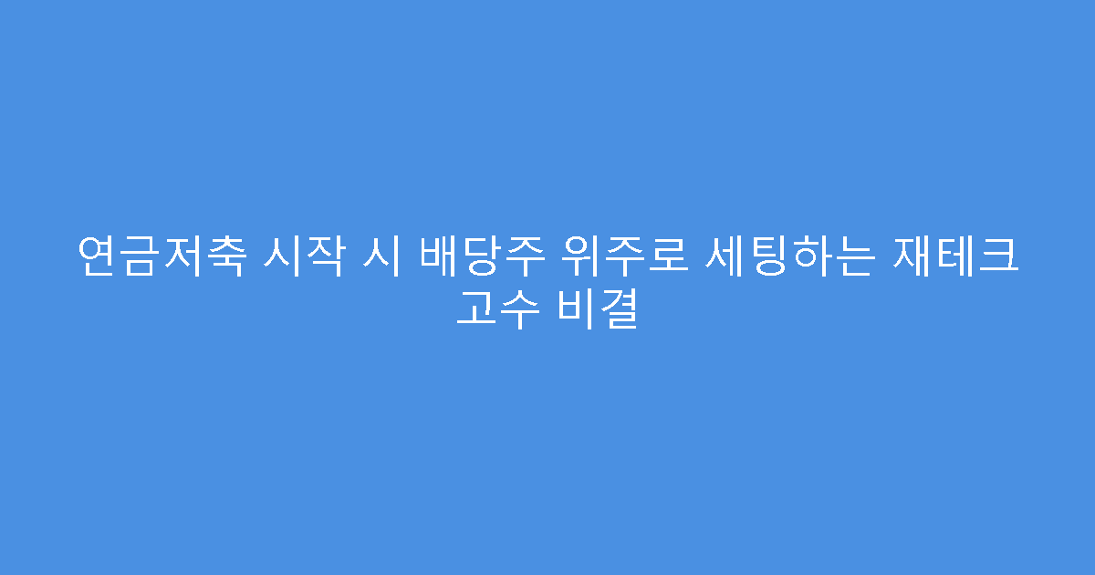 연금저축 시작 시 배당주 위주로 세팅하는 재테크 고수 비결