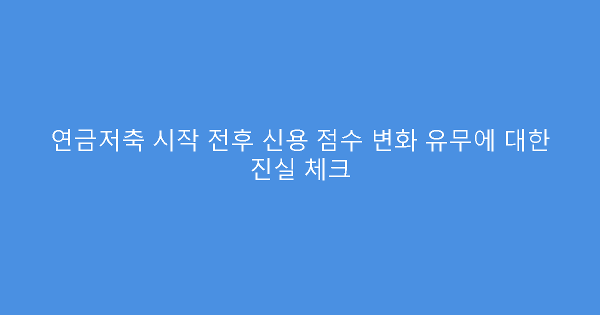 연금저축 시작 전후 신용 점수 변화 유무에 대한 진실 체크