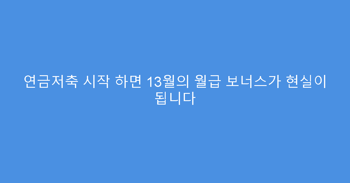 연금저축 시작 하면 13월의 월급 보너스가 현실이 됩니다