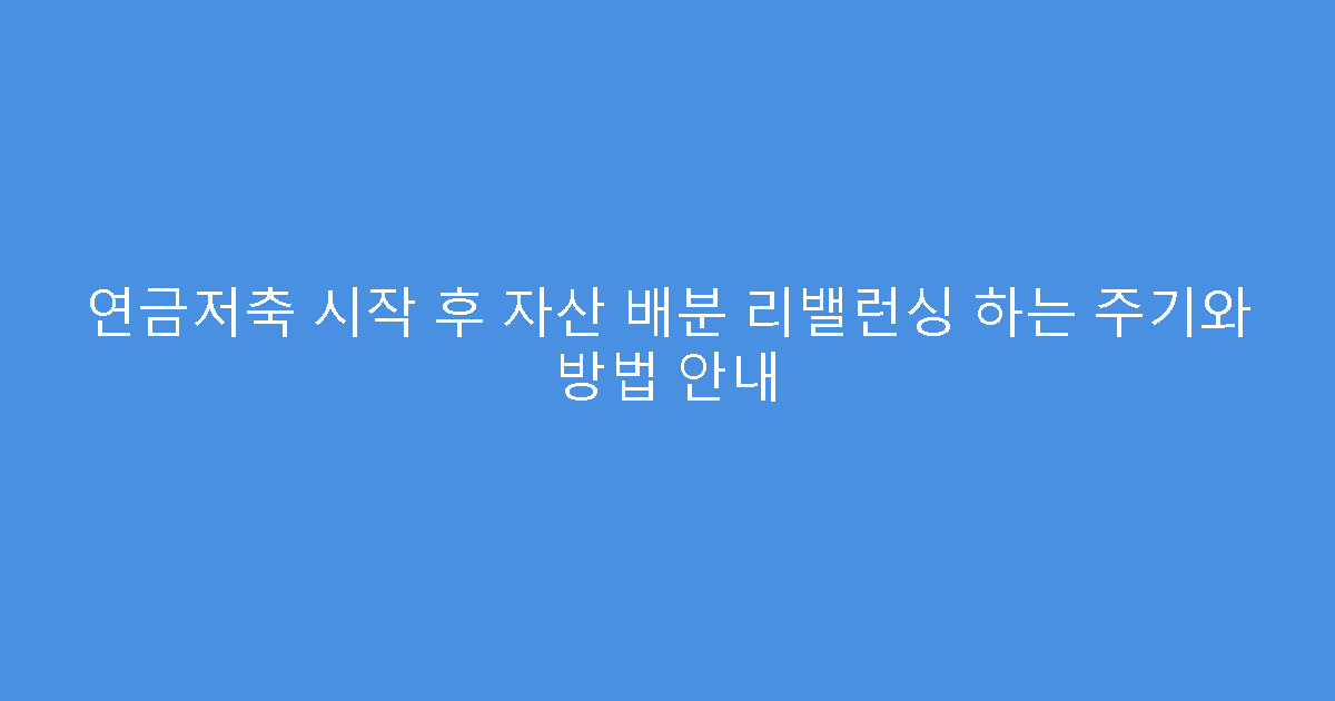 연금저축 시작 후 자산 배분 리밸런싱 하는 주기와 방법 안내