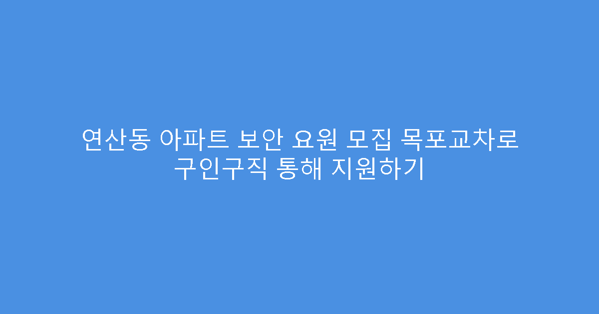 연산동 아파트 보안 요원 모집 목포교차로 구인구직 통해 지원하기