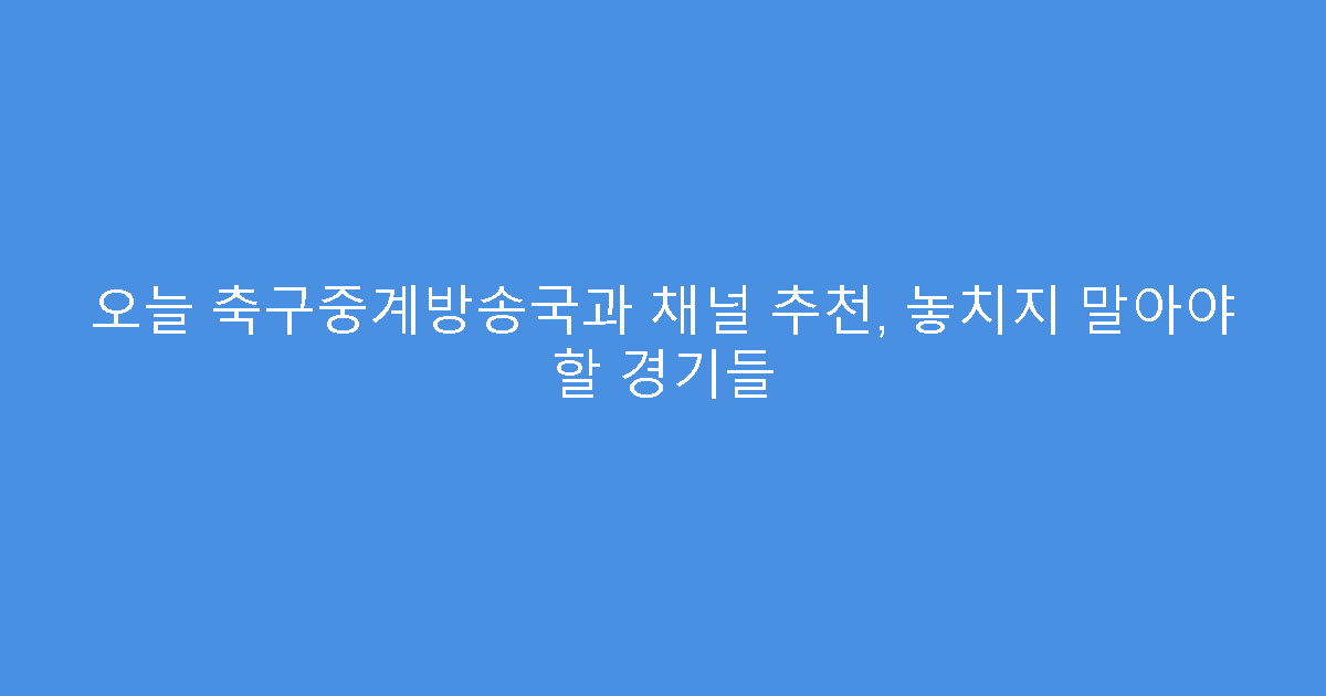 오늘 축구중계방송국과 채널 추천, 놓치지 말아야 할 경기들