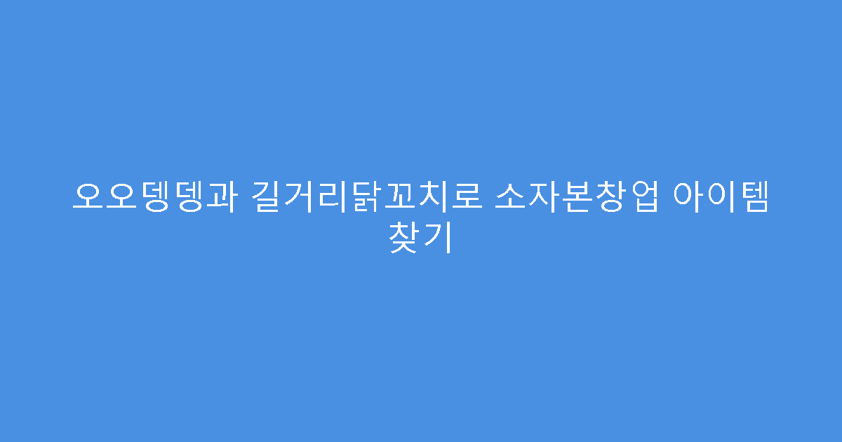 오오뎅뎅과 길거리닭꼬치로 소자본창업 아이템 찾기