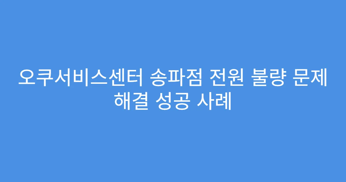오쿠서비스센터 송파점 전원 불량 문제 해결 성공 사례
