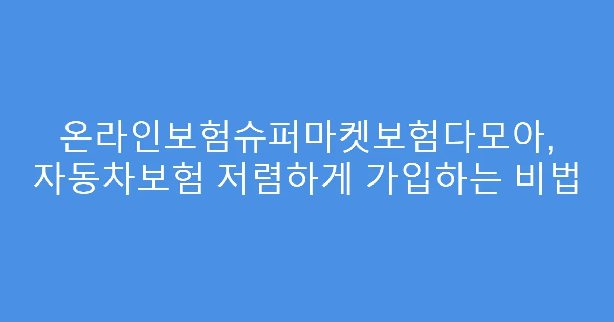 온라인보험슈퍼마켓보험다모아, 자동차보험 저렴하게 가입하는 비법