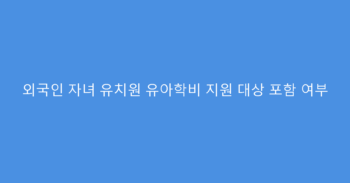 외국인 자녀 유치원 유아학비 지원 대상 포함 여부