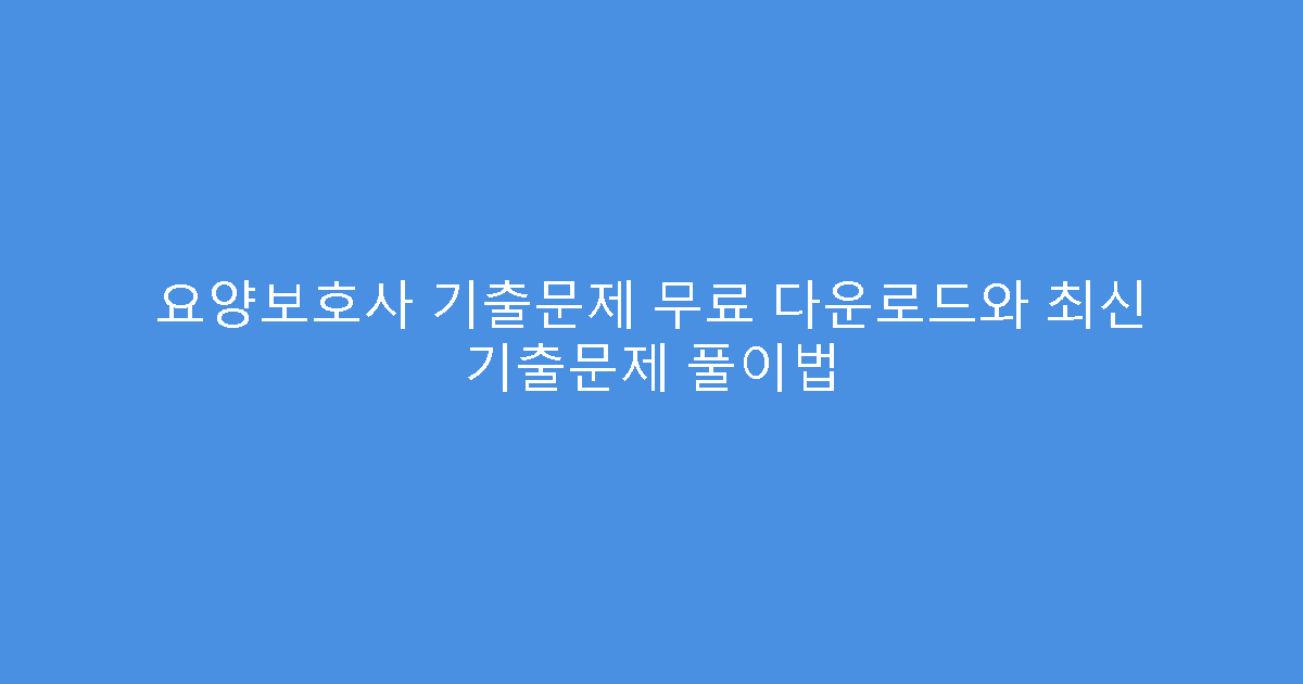 요양보호사 기출문제 무료 다운로드와 최신 기출문제 풀이법